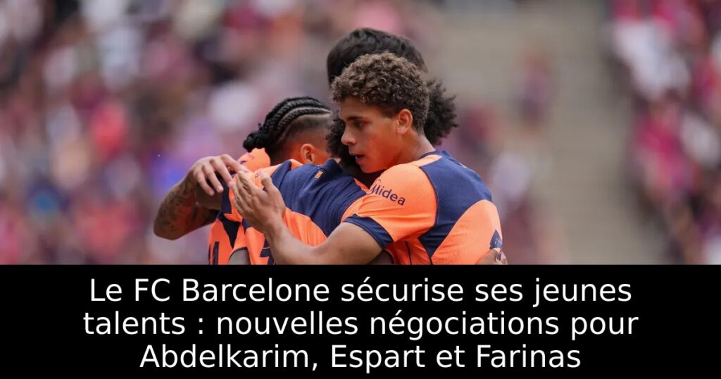 Le FC Barcelone sécurise ses jeunes talents : nouvelles négociations pour Abdelkarim, Espart et Farinas