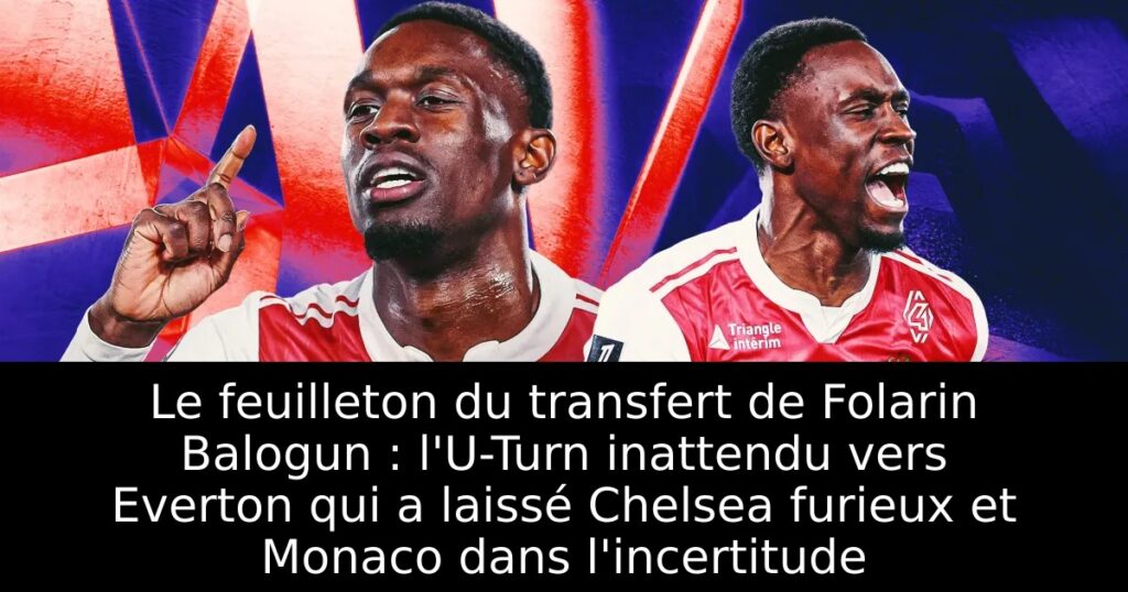 Le feuilleton du transfert de Folarin Balogun : l&rsquo;U-Turn inattendu vers Everton qui a laissé Chelsea furieux et Monaco dans l&rsquo;incertitude