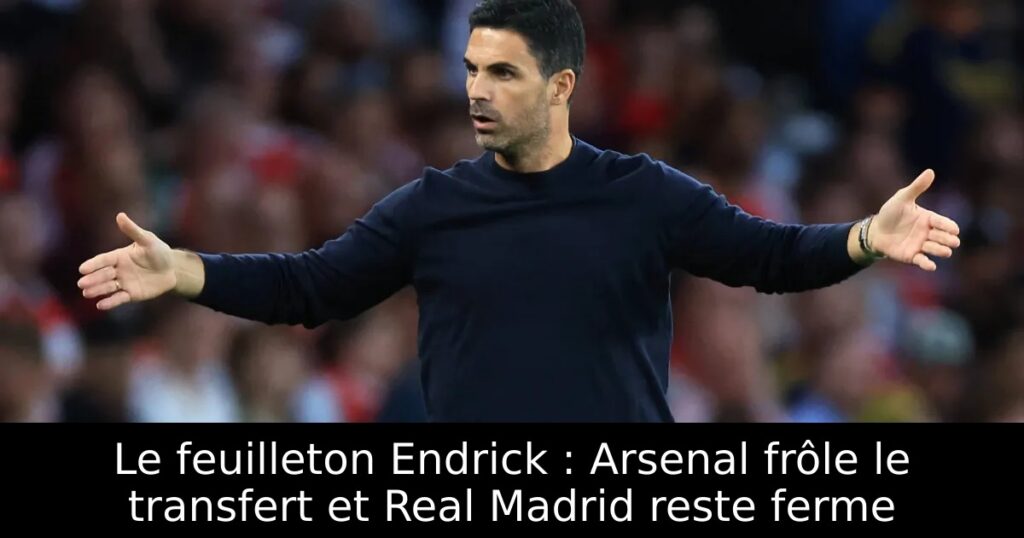 Le feuilleton Endrick : Arsenal frôle le transfert et Real Madrid reste ferme