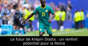 Le futur de Krépin Diatta : un renfort potentiel pour la Roma