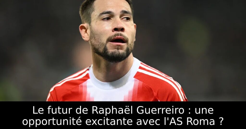 Le futur de Raphaël Guerreiro : une opportunité excitante avec l&rsquo;AS Roma ?