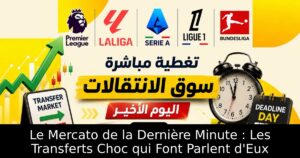 Le Mercato de la Dernière Minute : Les Transferts Choc qui Font Parlent d&rsquo;Eux