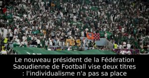 Le nouveau président de la Fédération Saoudienne de Football vise deux titres : l&rsquo;individualisme n&rsquo;a pas sa place