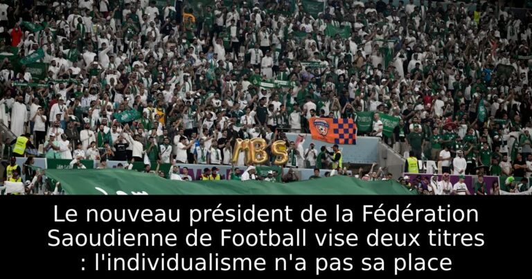 Le nouveau président de la Fédération Saoudienne de Football vise deux titres : l'individualisme n'a pas sa place
