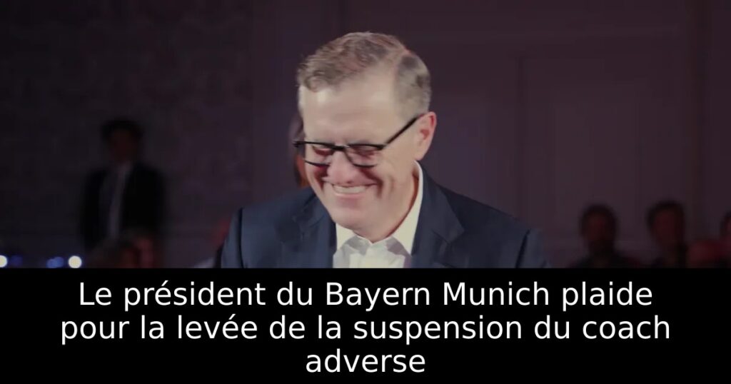 Le président du Bayern Munich plaide pour la levée de la suspension du coach adverse