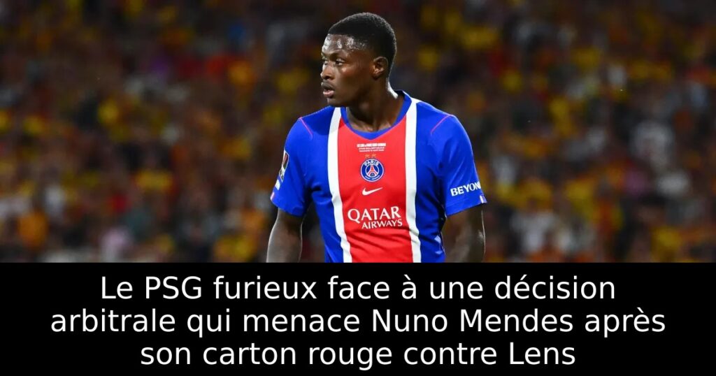 Le PSG furieux face à une décision arbitrale qui menace Nuno Mendes après son carton rouge contre Lens