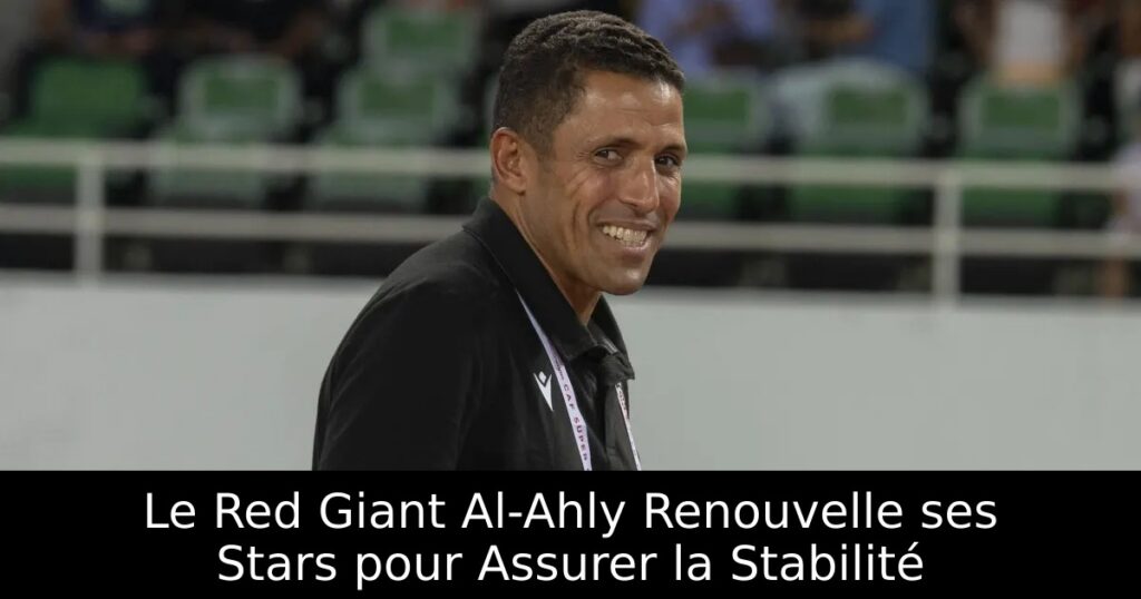Le Red Giant Al-Ahly Renouvelle ses Stars pour Assurer la Stabilité