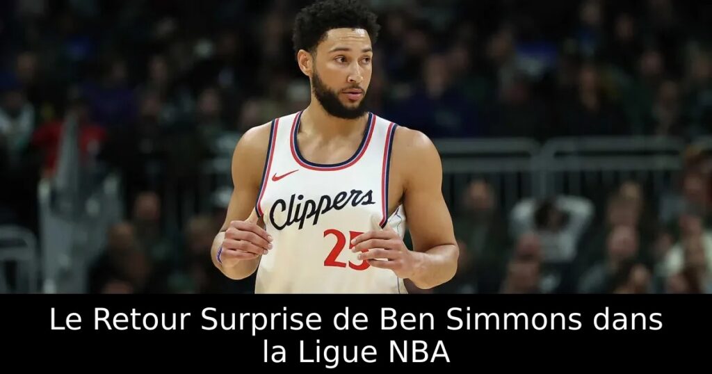 Le Retour Surprise de Ben Simmons dans la Ligue NBA