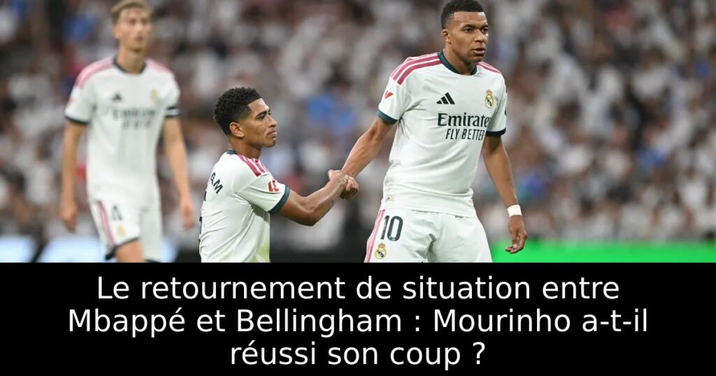 Le retournement de situation entre Mbappé et Bellingham : Mourinho a-t-il réussi son coup ?
