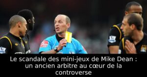 Le scandale des mini-jeux de Mike Dean : un ancien arbitre au cœur de la controverse