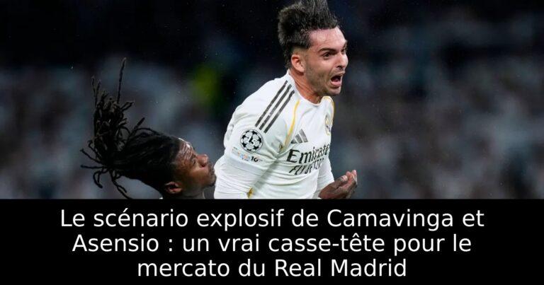 Le scénario explosif de Camavinga et Asensio : un vrai casse-tête pour le mercato du Real Madrid