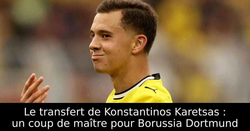 Le transfert de Konstantinos Karetsas : un coup de maître pour Borussia Dortmund
