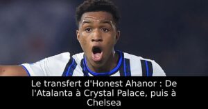Le transfert d&rsquo;Honest Ahanor : De l&rsquo;Atalanta à Crystal Palace, puis à Chelsea