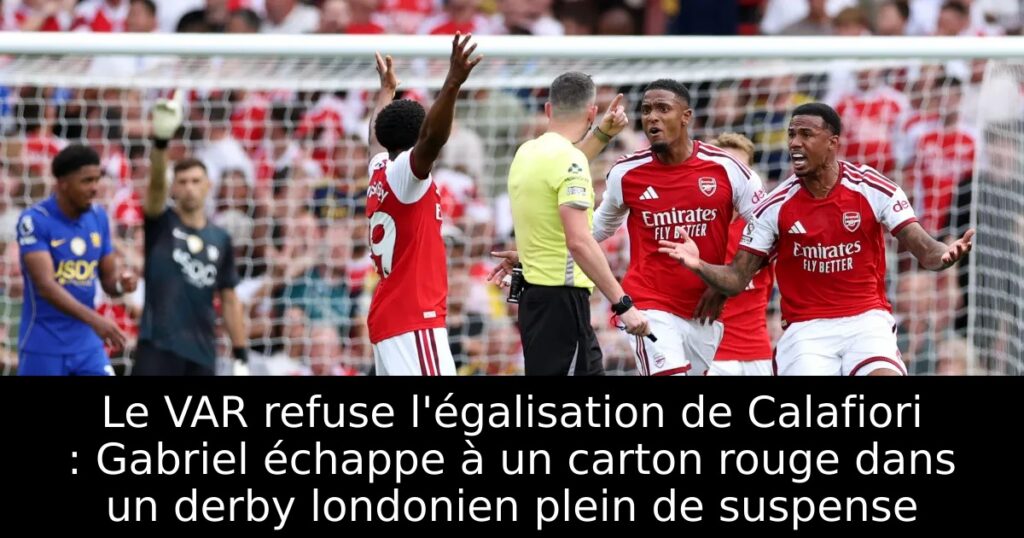 Le VAR refuse l&rsquo;égalisation de Calafiori : Gabriel échappe à un carton rouge dans un derby londonien plein de suspense
