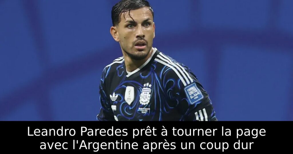 Leandro Paredes prêt à tourner la page avec l&rsquo;Argentine après un coup dur