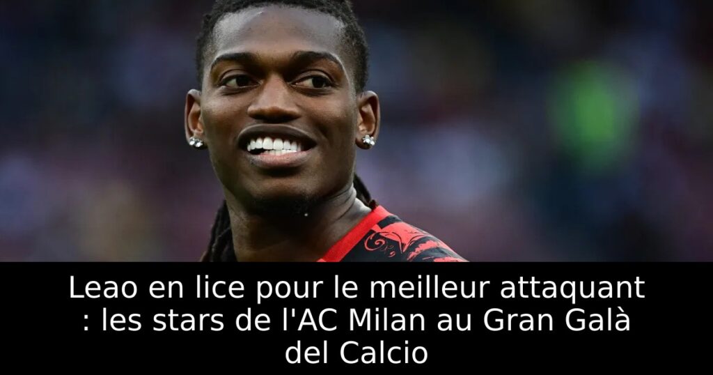 Leao en lice pour le meilleur attaquant : les stars de l&rsquo;AC Milan au Gran Galà del Calcio