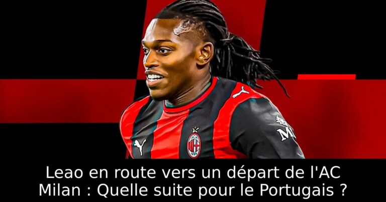 Leao en route vers un départ de l'AC Milan : Quelle suite pour le Portugais ?