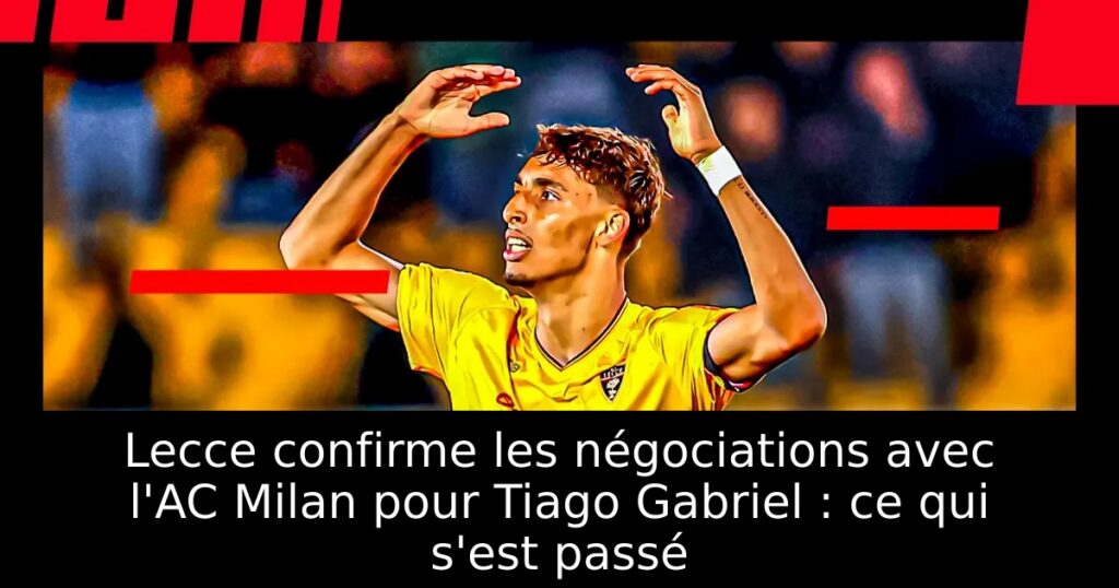 Lecce confirme les négociations avec l&rsquo;AC Milan pour Tiago Gabriel : ce qui s&rsquo;est passé