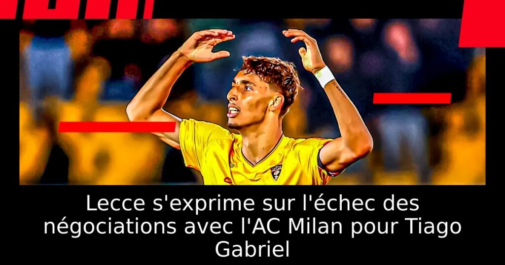 Lecce s&rsquo;exprime sur l&rsquo;échec des négociations avec l&rsquo;AC Milan pour Tiago Gabriel