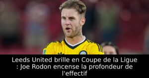 Leeds United brille en Coupe de la Ligue : Joe Rodon encense la profondeur de l&rsquo;effectif