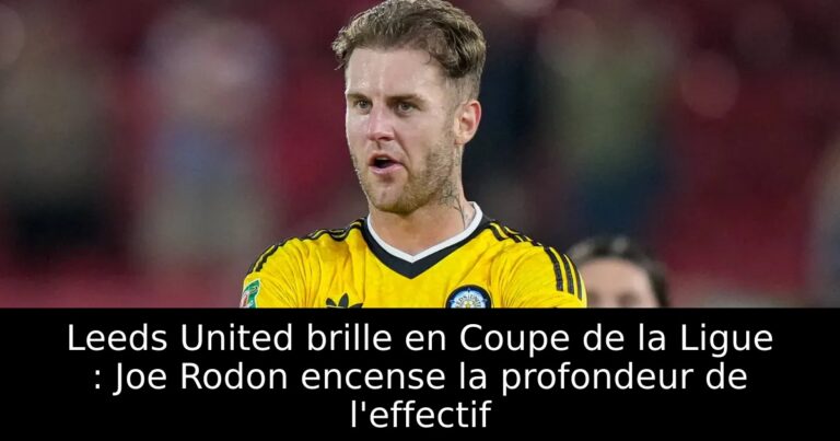 Leeds United brille en Coupe de la Ligue : Joe Rodon encense la profondeur de l'effectif