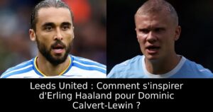Leeds United : Comment s&rsquo;inspirer d&rsquo;Erling Haaland pour Dominic Calvert-Lewin ?
