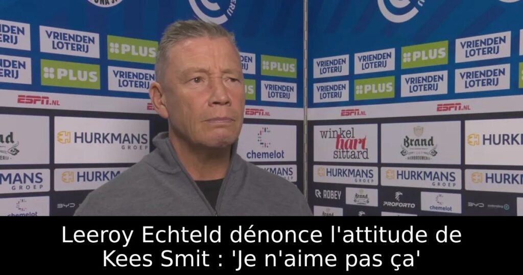 Leeroy Echteld dénonce l&rsquo;attitude de Kees Smit : &lsquo;Je n&rsquo;aime pas ça&rsquo;