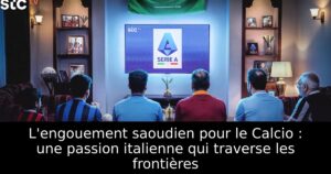 L&rsquo;engouement saoudien pour le Calcio : une passion italienne qui traverse les frontières