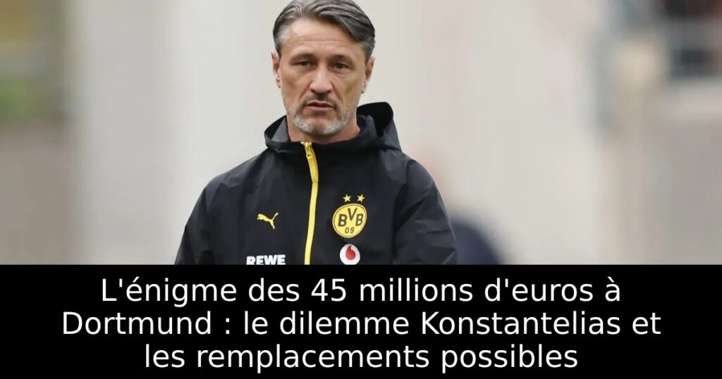 L&rsquo;énigme des 45 millions d&rsquo;euros à Dortmund : le dilemme Konstantelias et les remplacements possibles