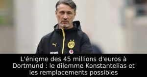 L&rsquo;énigme des 45 millions d&rsquo;euros à Dortmund : le dilemme Konstantelias et les remplacements possibles