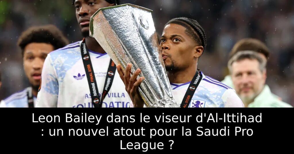 Leon Bailey dans le viseur d&rsquo;Al-Ittihad : un nouvel atout pour la Saudi Pro League ?