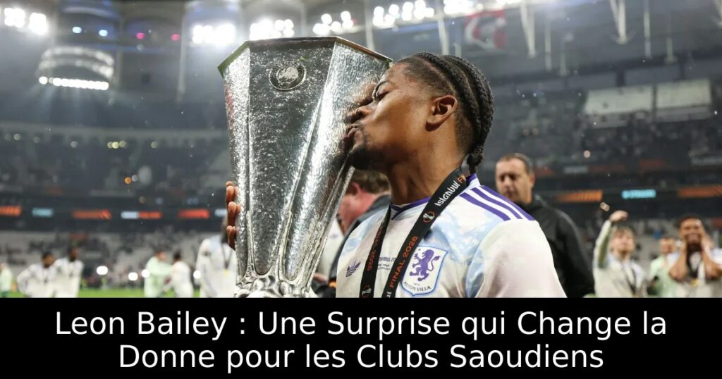 Leon Bailey : Une Surprise qui Change la Donne pour les Clubs Saoudiens