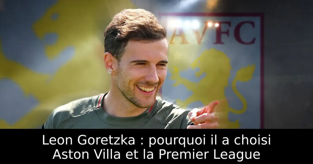 Leon Goretzka : pourquoi il a choisi Aston Villa et la Premier League