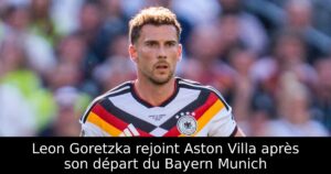 Leon Goretzka rejoint Aston Villa après son départ du Bayern Munich