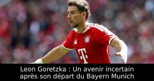 Leon Goretzka : Un avenir incertain après son départ du Bayern Munich