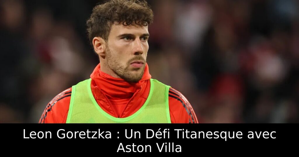 Leon Goretzka : Un Défi Titanesque avec Aston Villa