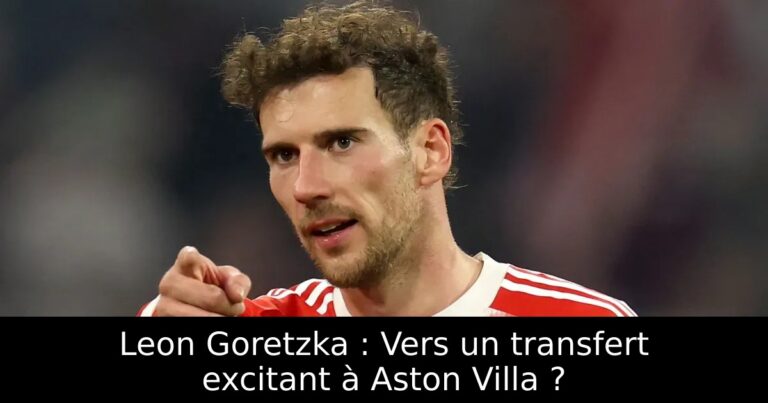 Leon Goretzka : Vers un transfert excitant à Aston Villa ?