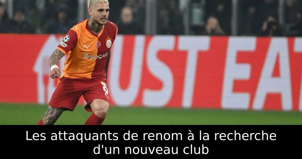 Les attaquants de renom à la recherche d&rsquo;un nouveau club