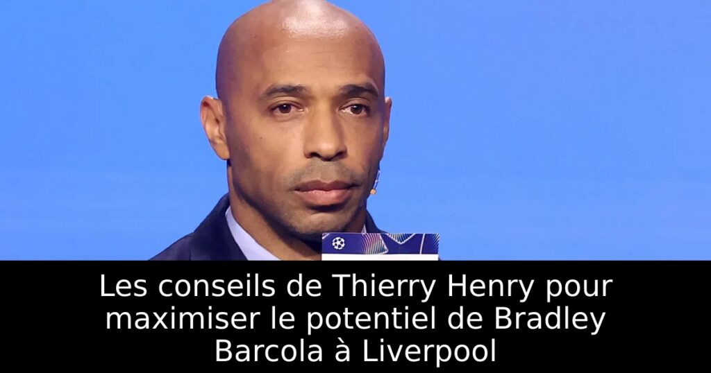 Les conseils de Thierry Henry pour maximiser le potentiel de Bradley Barcola à Liverpool