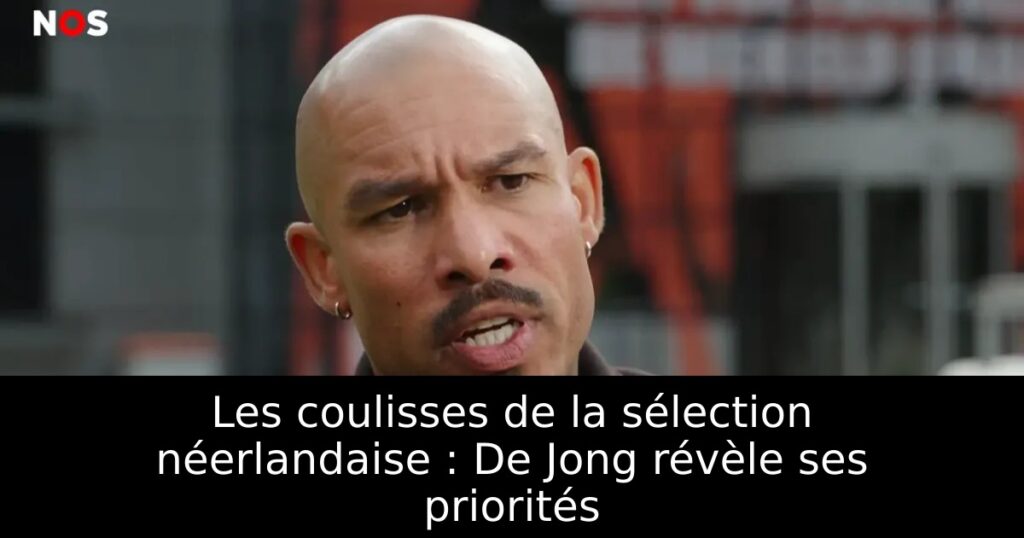 Les coulisses de la sélection néerlandaise : De Jong révèle ses priorités