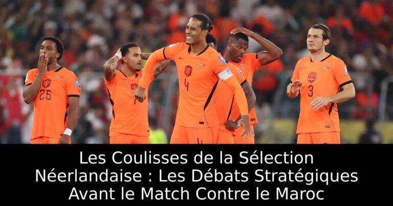 Les Coulisses de la Sélection Néerlandaise : Les Débats Stratégiques Avant le Match Contre le Maroc