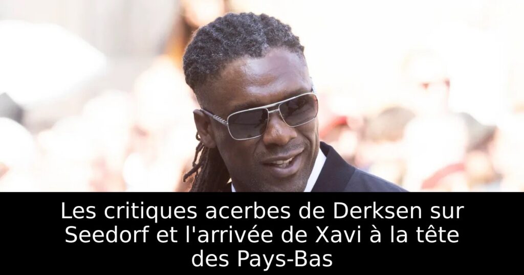 Les critiques acerbes de Derksen sur Seedorf et l&rsquo;arrivée de Xavi à la tête des Pays-Bas