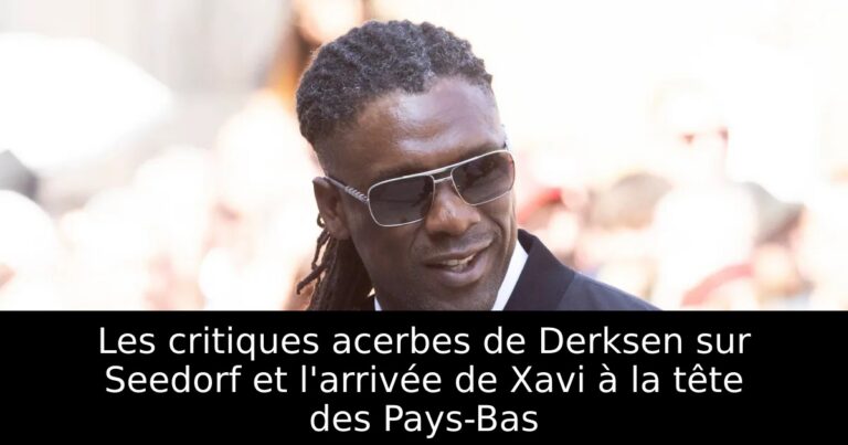 Les critiques acerbes de Derksen sur Seedorf et l'arrivée de Xavi à la tête des Pays-Bas