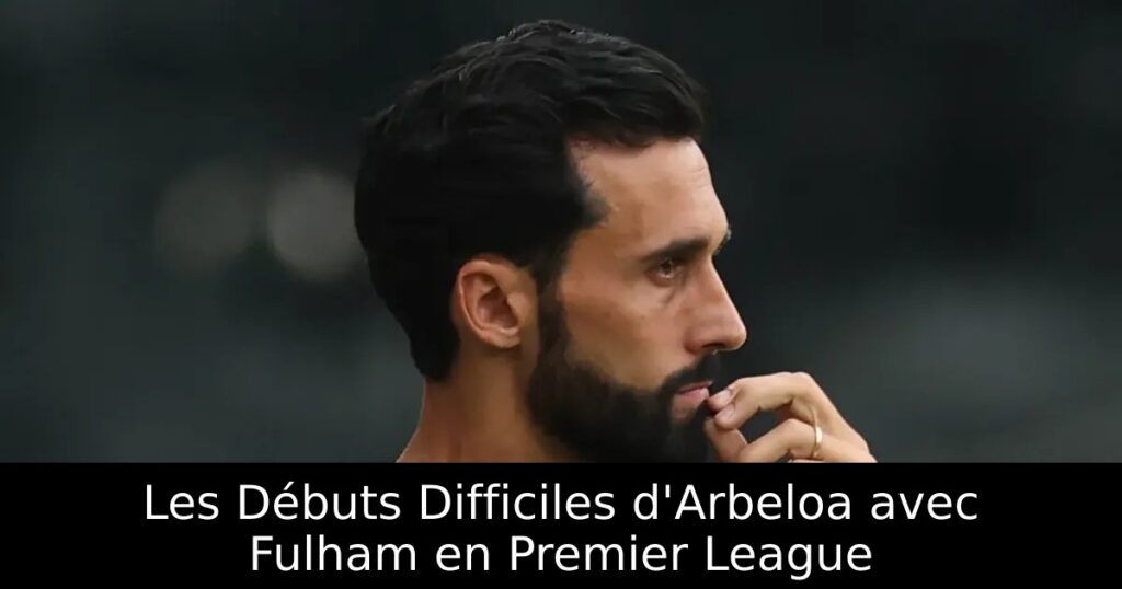 Les Débuts Difficiles d&rsquo;Arbeloa avec Fulham en Premier League