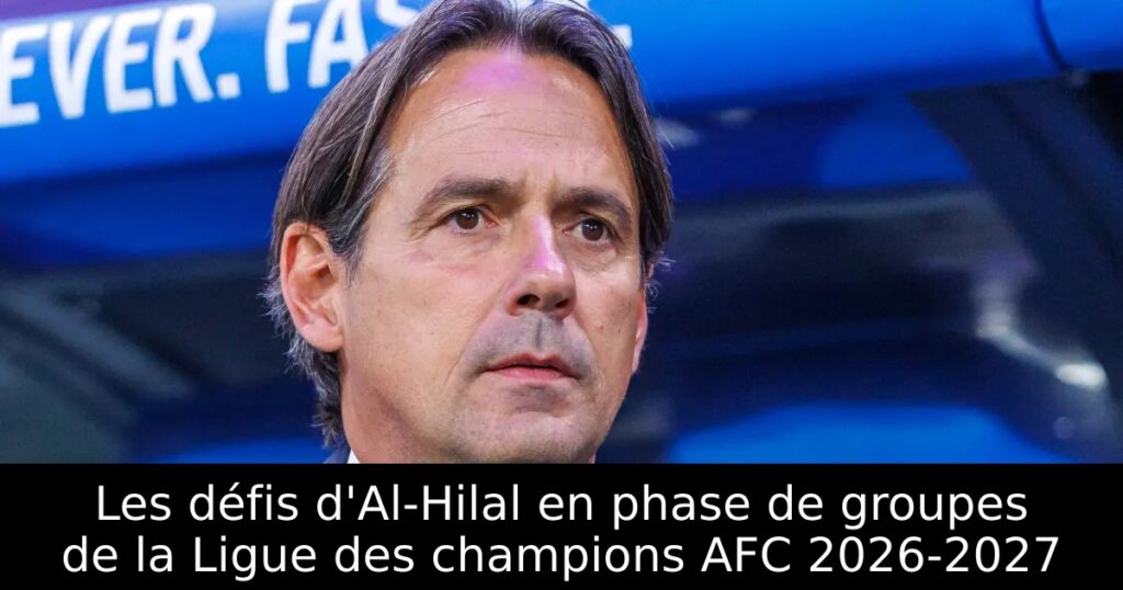 Les défis d&rsquo;Al-Hilal en phase de groupes de la Ligue des champions AFC 2026-2027