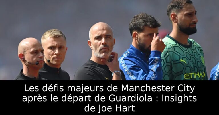 Les défis majeurs de Manchester City après le départ de Guardiola : Insights de Joe Hart
