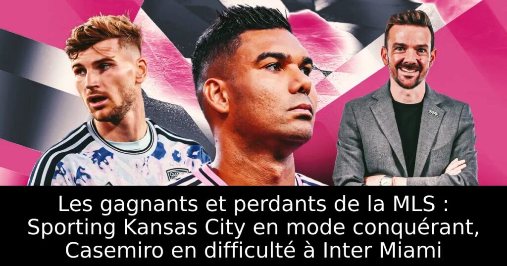 Les gagnants et perdants de la MLS : Sporting Kansas City en mode conquérant, Casemiro en difficulté à Inter Miami