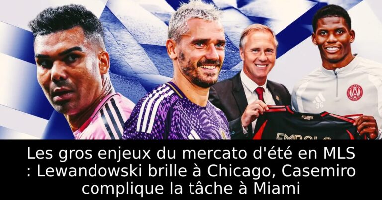 Les gros enjeux du mercato d'été en MLS : Lewandowski brille à Chicago, Casemiro complique la tâche à Miami