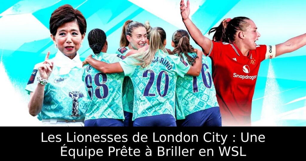 Les Lionesses de London City : Une Équipe Prête à Briller en WSL