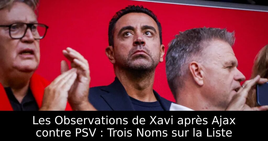 Les Observations de Xavi après Ajax contre PSV : Trois Noms sur la Liste